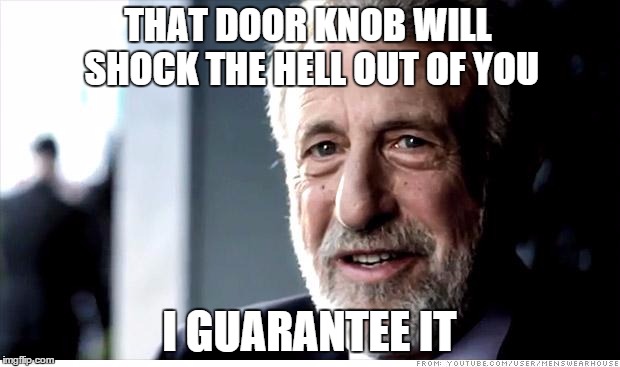 I Guarantee It Meme | THAT DOOR KNOB WILL SHOCK THE HELL OUT OF YOU I GUARANTEE IT | image tagged in memes,i guarantee it | made w/ Imgflip meme maker