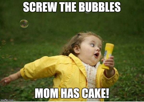 Chubby Bubbles Girl | SCREW THE BUBBLES MOM HAS CAKE! | image tagged in memes,chubby bubbles girl | made w/ Imgflip meme maker