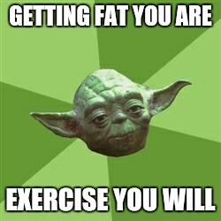 Advice Yoda Meme | GETTING FAT YOU ARE EXERCISE YOU WILL | image tagged in memes,advice yoda | made w/ Imgflip meme maker