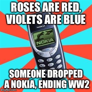 Nokia | ROSES ARE RED, VIOLETS ARE BLUE SOMEONE DROPPED A NOKIA, ENDING WW2 | image tagged in nokia | made w/ Imgflip meme maker