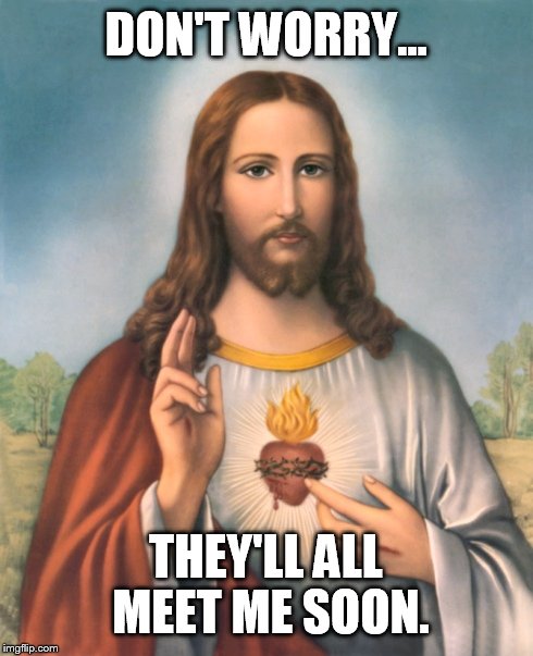 DON'T WORRY... THEY'LL ALL MEET ME SOON. | made w/ Imgflip meme maker