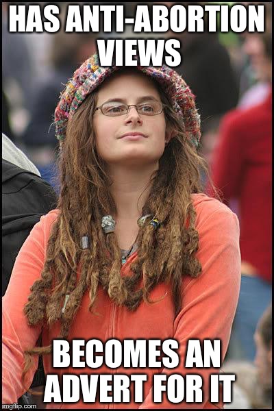 Liberal College Girl | HAS ANTI-ABORTION VIEWS BECOMES AN ADVERT FOR IT | image tagged in liberal college girl | made w/ Imgflip meme maker