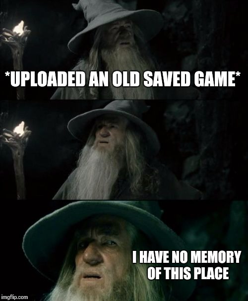 Confused Gandalf Meme | *UPLOADED AN OLD SAVED GAME* I HAVE NO MEMORY OF THIS PLACE | image tagged in memes,confused gandalf | made w/ Imgflip meme maker