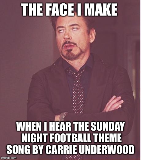 Face You Make Robert Downey Jr Meme | THE FACE I MAKE WHEN I HEAR THE SUNDAY NIGHT FOOTBALL THEME SONG BY CARRIE UNDERWOOD | image tagged in memes,face you make robert downey jr | made w/ Imgflip meme maker