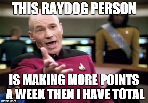 Picard Wtf Meme | THIS RAYDOG PERSON IS MAKING MORE POINTS A WEEK THEN I HAVE TOTAL | image tagged in memes,picard wtf | made w/ Imgflip meme maker