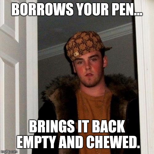 Scumbag Steve Meme | BORROWS YOUR PEN... BRINGS IT BACK EMPTY AND CHEWED. | image tagged in memes,scumbag steve | made w/ Imgflip meme maker