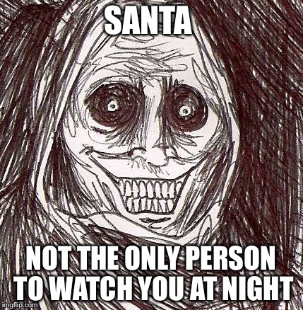 Unwanted House Guest | SANTA NOT THE ONLY PERSON TO WATCH YOU AT NIGHT | image tagged in memes,unwanted house guest | made w/ Imgflip meme maker