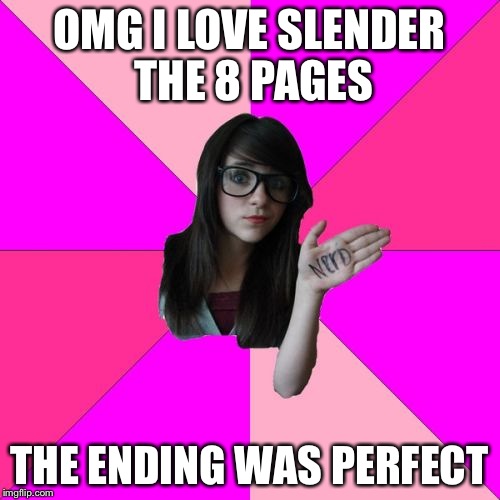 Idiot Nerd Girl | OMG I LOVE SLENDER THE 8 PAGES THE ENDING WAS PERFECT | image tagged in memes,idiot nerd girl | made w/ Imgflip meme maker