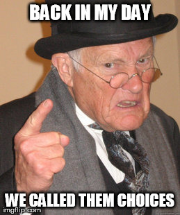 Back In My Day Meme | BACK IN MY DAY WE CALLED THEM CHOICES | image tagged in memes,back in my day | made w/ Imgflip meme maker