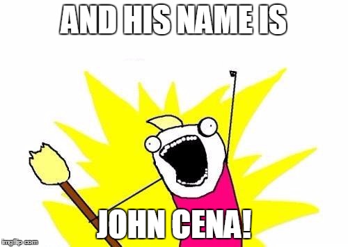X All The Y Meme | AND HIS NAME IS JOHN CENA! | image tagged in memes,x all the y | made w/ Imgflip meme maker