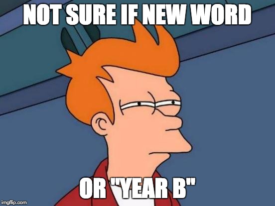 Futurama Fry Meme | NOT SURE IF NEW WORD OR "YEAR B" | image tagged in memes,futurama fry | made w/ Imgflip meme maker