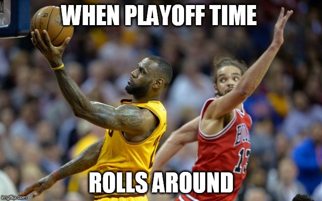 WHEN PLAYOFF TIME ROLLS AROUND | image tagged in basketball | made w/ Imgflip meme maker