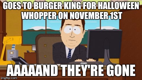 Aaaaand Its Gone | GOES TO BURGER KING FOR HALLOWEEN WHOPPER ON NOVEMBER 1ST AAAAAND THEY'RE GONE | image tagged in memes,aaaaand its gone | made w/ Imgflip meme maker
