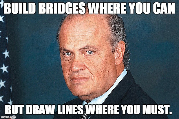 RIP Fred Thompson | BUILD BRIDGES WHERE YOU CAN BUT DRAW LINES WHERE YOU MUST. | image tagged in fred thompson | made w/ Imgflip meme maker