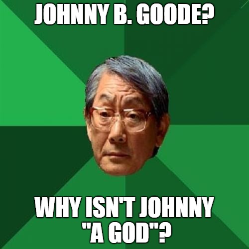 High Expectations Asian Father Meme | JOHNNY B. GOODE? WHY ISN'T JOHNNY "A GOD"? | image tagged in memes,high expectations asian father | made w/ Imgflip meme maker