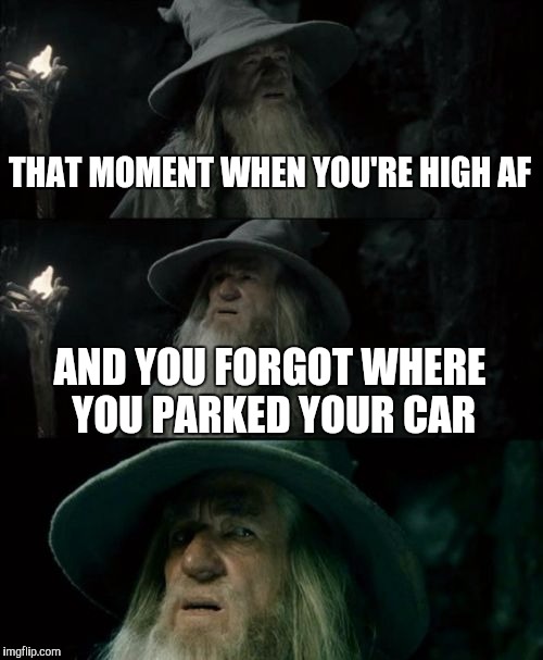 Confused Gandalf | THAT MOMENT WHEN YOU'RE HIGH AF AND YOU FORGOT WHERE YOU PARKED YOUR CAR | image tagged in memes,confused gandalf | made w/ Imgflip meme maker