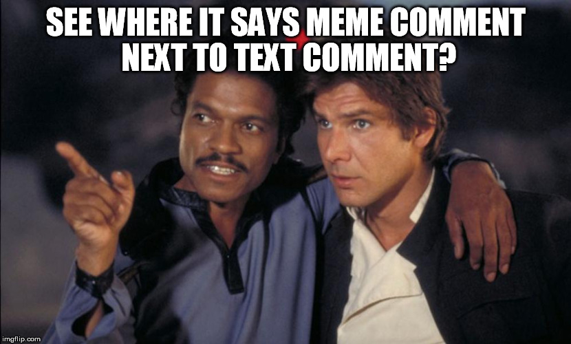 Han and Lando chat | SEE WHERE IT SAYS MEME COMMENT NEXT TO TEXT COMMENT? | image tagged in han and lando chat | made w/ Imgflip meme maker