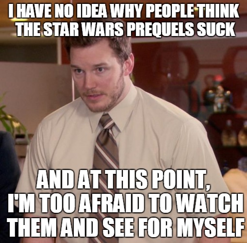 Afraid To Ask Andy | I HAVE NO IDEA WHY PEOPLE THINK THE STAR WARS PREQUELS SUCK AND AT THIS POINT, I'M TOO AFRAID TO WATCH THEM AND SEE FOR MYSELF | image tagged in memes,afraid to ask andy | made w/ Imgflip meme maker
