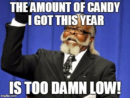 Too Damn High | THE AMOUNT OF CANDY I GOT THIS YEAR IS TOO DAMN LOW! | image tagged in memes,too damn high | made w/ Imgflip meme maker