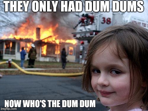 Disaster Girl | THEY ONLY HAD DUM DUMS NOW WHO'S THE DUM DUM | image tagged in memes,disaster girl | made w/ Imgflip meme maker