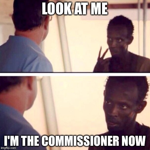 Captain Phillips - I'm The Captain Now Meme | LOOK AT ME I'M THE COMMISSIONER NOW | image tagged in memes,captain phillips - i'm the captain now | made w/ Imgflip meme maker