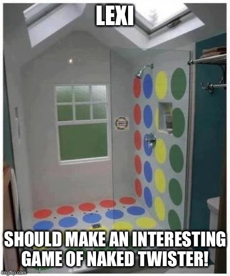 Shower Twister | LEXI SHOULD MAKE AN INTERESTING GAME OF NAKED TWISTER! | image tagged in shower twister | made w/ Imgflip meme maker