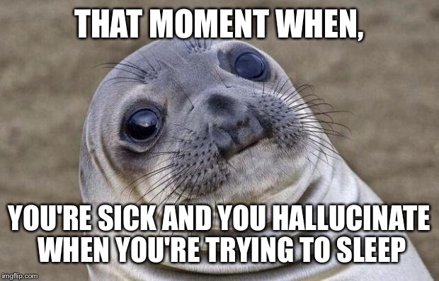 Awkward Moment Sealion Meme | THAT MOMENT WHEN, YOU'RE SICK AND YOU HALLUCINATE WHEN YOU'RE TRYING TO SLEEP | image tagged in memes,awkward moment sealion | made w/ Imgflip meme maker