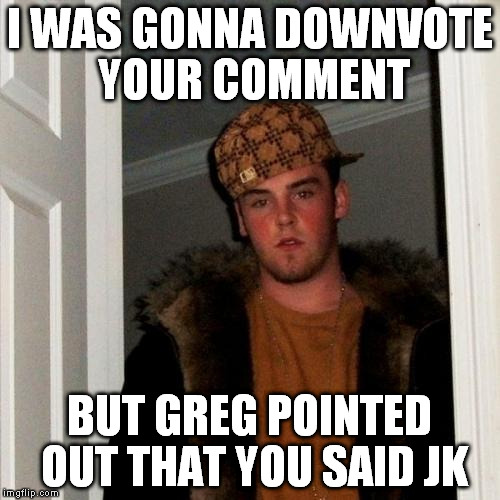 Scumbag Steve Meme | I WAS GONNA DOWNVOTE YOUR COMMENT BUT GREG POINTED OUT THAT YOU SAID JK | image tagged in memes,scumbag steve | made w/ Imgflip meme maker