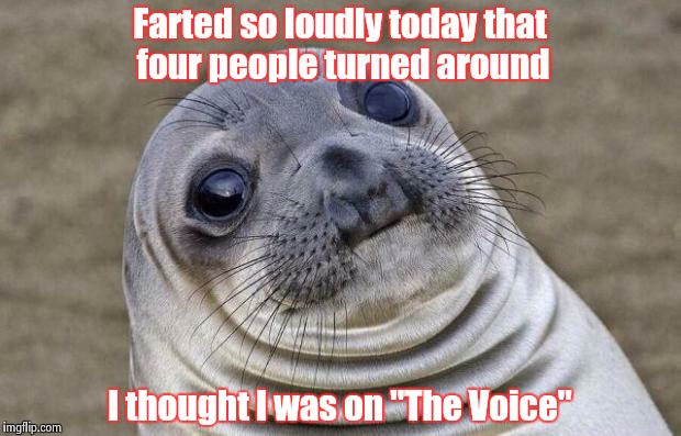 Undiscovered talent | Farted so loudly today that four people turned around I thought I was on "The Voice" | image tagged in memes,awkward moment sealion | made w/ Imgflip meme maker