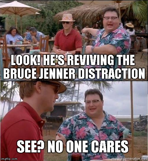 See? No one cares | LOOK! HE'S REVIVING THE BRUCE JENNER DISTRACTION SEE? NO ONE CARES | image tagged in see no one cares | made w/ Imgflip meme maker