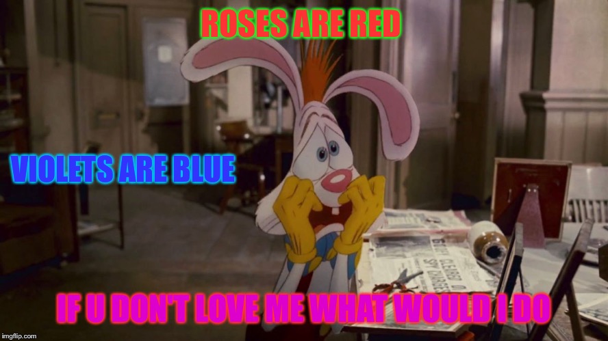 Roger Rabbit | ROSES ARE RED IF U DON'T LOVE ME WHAT WOULD I DO VIOLETS ARE BLUE | image tagged in roger rabbit | made w/ Imgflip meme maker