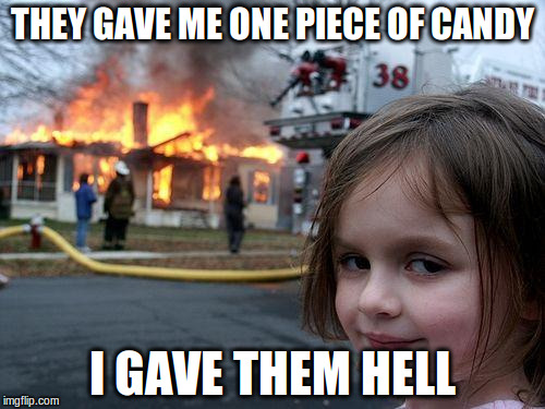Disaster Girl Meme | THEY GAVE ME ONE PIECE OF CANDY I GAVE THEM HELL | image tagged in memes,disaster girl | made w/ Imgflip meme maker