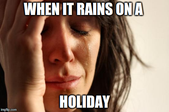 First World Problems | WHEN IT RAINS ON A HOLIDAY | image tagged in memes,first world problems | made w/ Imgflip meme maker
