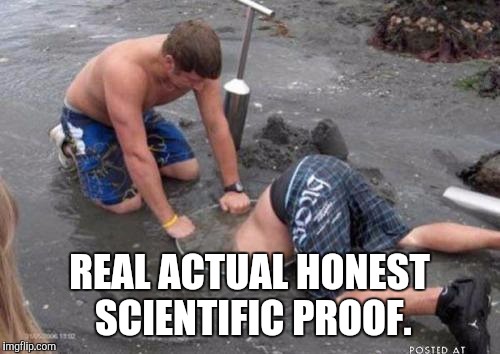 REAL ACTUAL HONEST SCIENTIFIC PROOF. | made w/ Imgflip meme maker