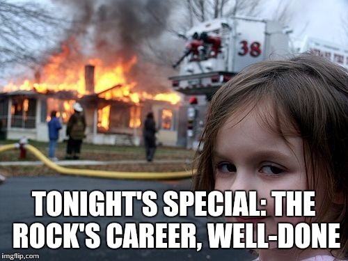 Disaster Girl Meme | TONIGHT'S SPECIAL: THE ROCK'S CAREER, WELL-DONE | image tagged in memes,disaster girl | made w/ Imgflip meme maker