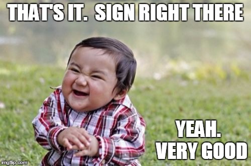 Evil Toddler Meme | THAT'S IT.  SIGN RIGHT THERE YEAH.  VERY GOOD | image tagged in memes,evil toddler | made w/ Imgflip meme maker