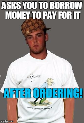warmer season Scumbag Steve | ASKS YOU TO BORROW MONEY TO PAY FOR IT AFTER ORDERING! | image tagged in warmer season scumbag steve | made w/ Imgflip meme maker