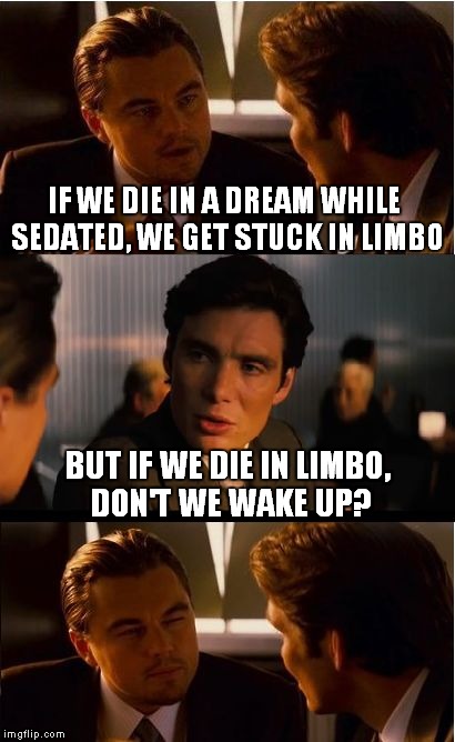 Inception Meme | IF WE DIE IN A DREAM WHILE SEDATED, WE GET STUCK IN LIMBO BUT IF WE DIE IN LIMBO, DON'T WE WAKE UP? | image tagged in memes,inception | made w/ Imgflip meme maker