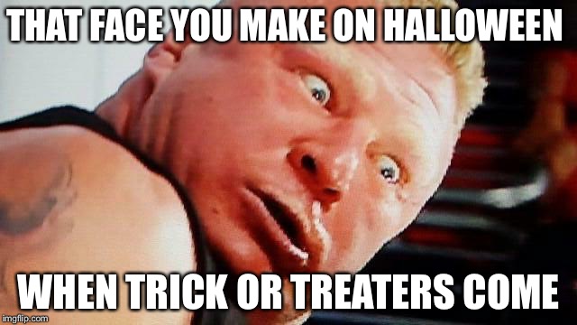 wwe brock lesnar | THAT FACE YOU MAKE ON HALLOWEEN WHEN TRICK OR TREATERS COME | image tagged in wwe brock lesnar | made w/ Imgflip meme maker