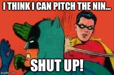 Robin Slapping Batman | I THINK I CAN PITCH THE NIN... SHUT UP! | image tagged in robin slapping batman | made w/ Imgflip meme maker