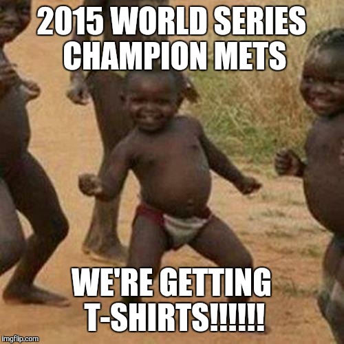 Third World Success Kid Meme | 2015 WORLD SERIES CHAMPION METS WE'RE GETTING T-SHIRTS!!!!!! | image tagged in memes,third world success kid | made w/ Imgflip meme maker