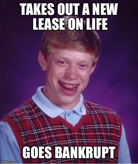 Bad Luck Brian | TAKES OUT A NEW LEASE ON LIFE GOES BANKRUPT | image tagged in memes,bad luck brian | made w/ Imgflip meme maker