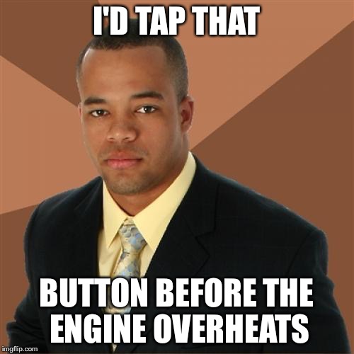 Successful Black Man | I'D TAP THAT BUTTON BEFORE THE ENGINE OVERHEATS | image tagged in memes,successful black man | made w/ Imgflip meme maker