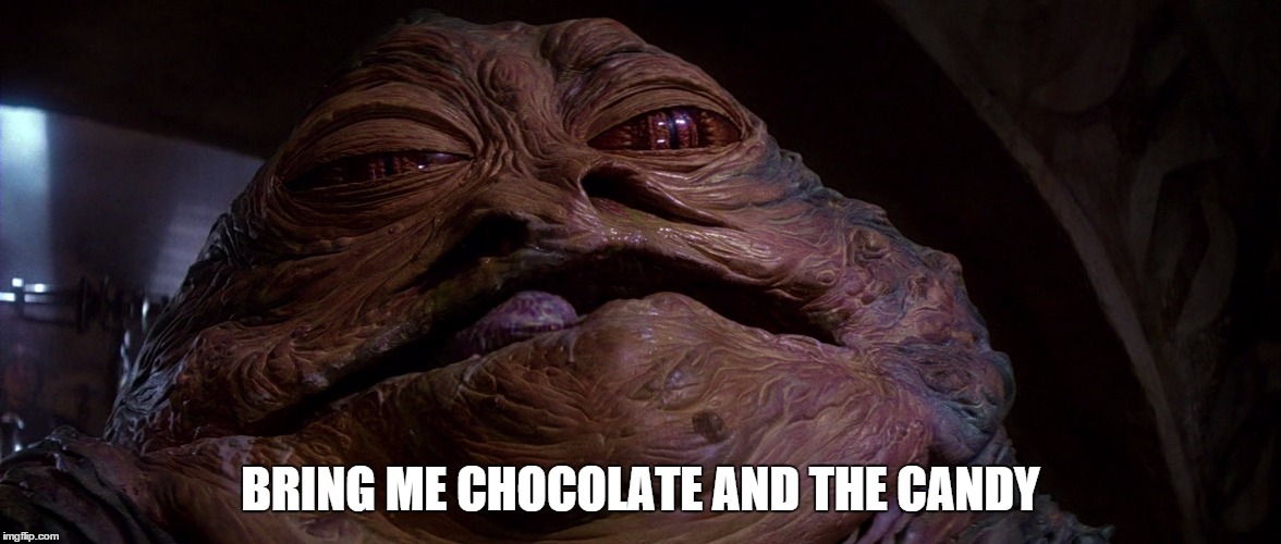 BRING ME CHOCOLATE AND THE CANDY | image tagged in jabba | made w/ Imgflip meme maker