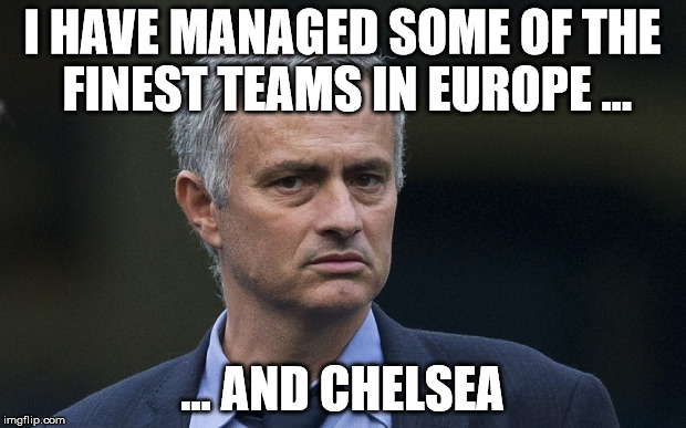 Mourinho teams | I HAVE MANAGED SOME OF THE FINEST TEAMS IN EUROPE ... ... AND CHELSEA | image tagged in mourinho,chelsea,europe | made w/ Imgflip meme maker