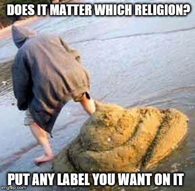 DOES IT MATTER WHICH RELIGION? PUT ANY LABEL YOU WANT ON IT | made w/ Imgflip meme maker