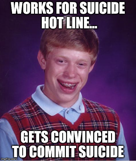 Bad Luck Brian Meme | WORKS FOR SUICIDE HOT LINE... GETS CONVINCED TO COMMIT SUICIDE | image tagged in memes,bad luck brian | made w/ Imgflip meme maker