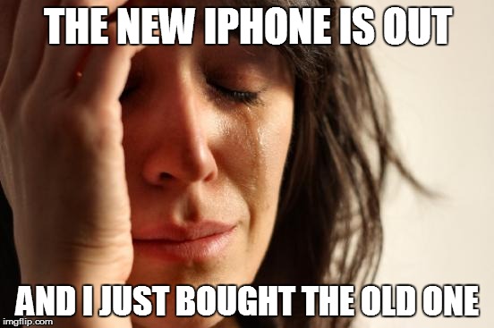 First World Problems Meme | THE NEW IPHONE IS OUT AND I JUST BOUGHT THE OLD ONE | image tagged in memes,first world problems | made w/ Imgflip meme maker