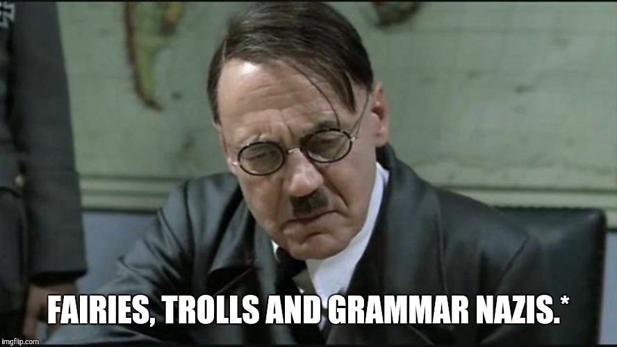 Hitler pissed off | FAIRIES, TROLLS AND GRAMMAR NAZIS.* | image tagged in hitler pissed off | made w/ Imgflip meme maker