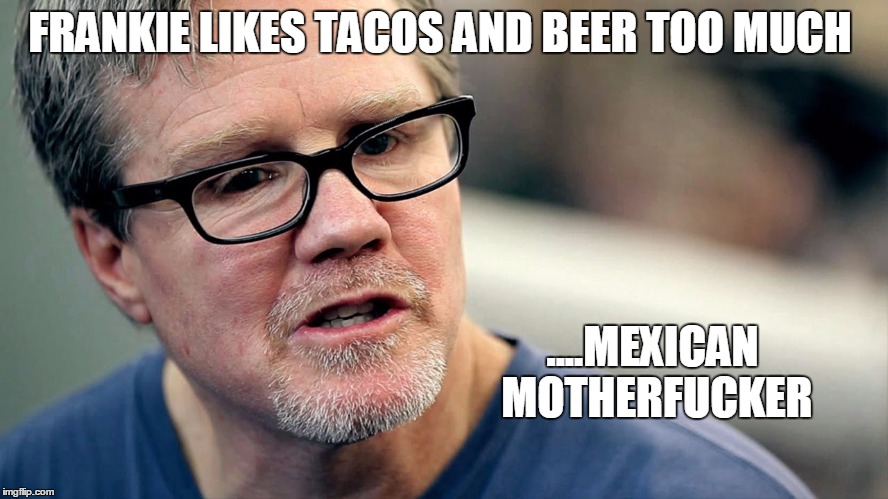 FRANKIE LIKES TACOS AND BEER TOO MUCH ....MEXICAN MOTHERF**KER | made w/ Imgflip meme maker